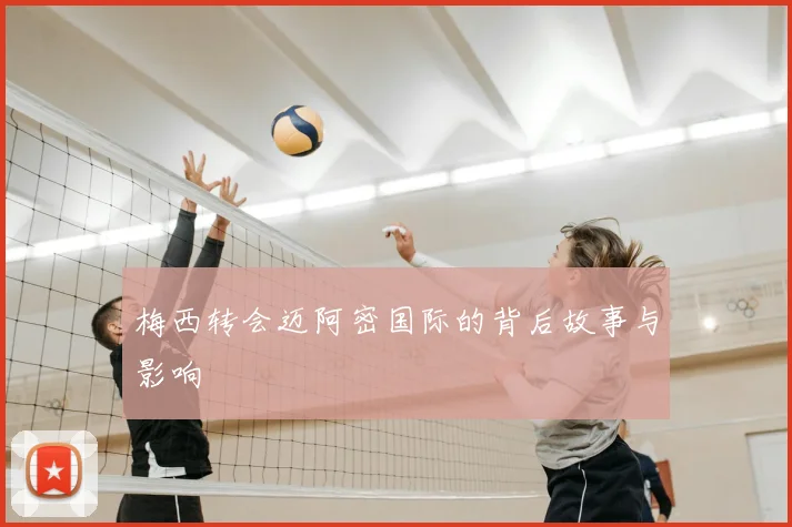 梅西转会迈阿密国际的背后故事与影响