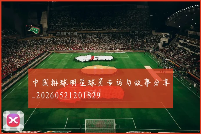 中国排球明星球员专访与故事分享_20260521201829
