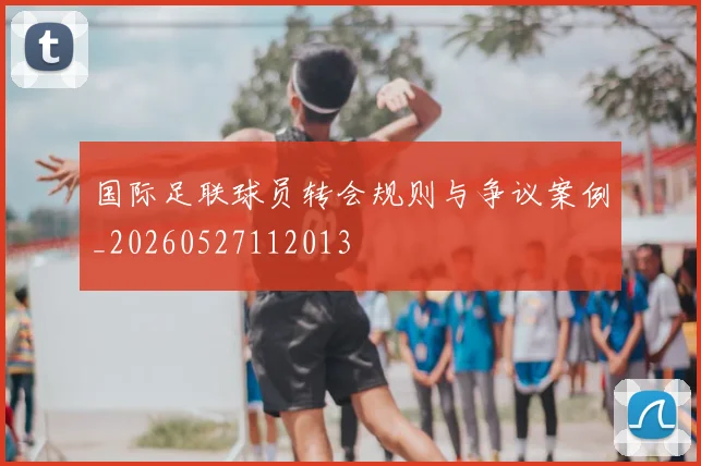 国际足联球员转会规则与争议案例_20260527112013