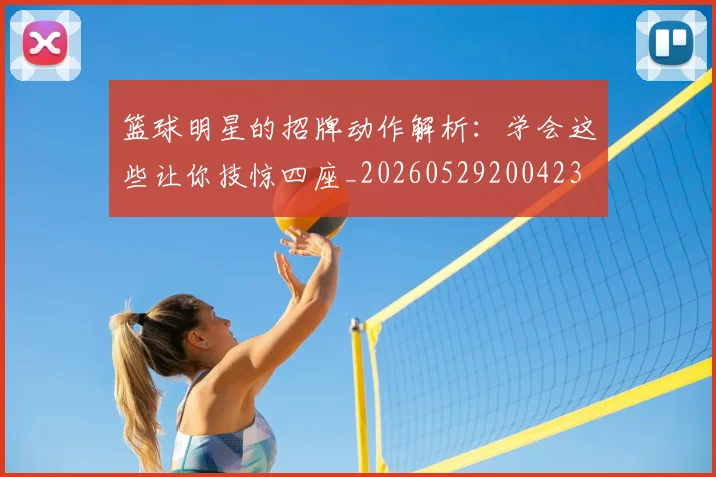 篮球明星的招牌动作解析：学会这些让你技惊四座_20260529200423