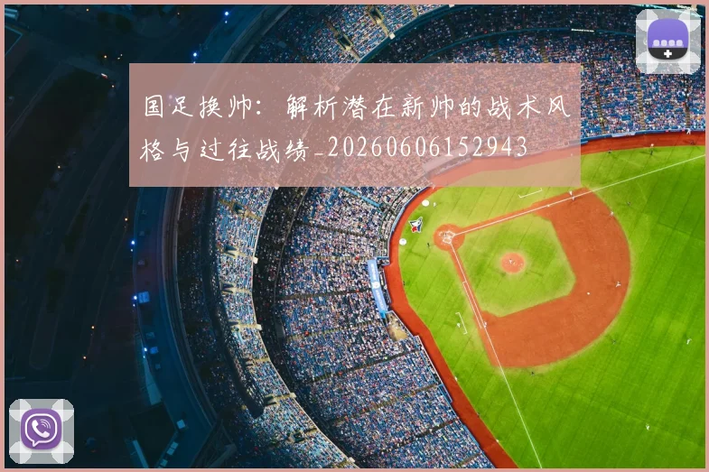 国足换帅:解析潜在新帅的战术风格与过往战绩_20260606152943