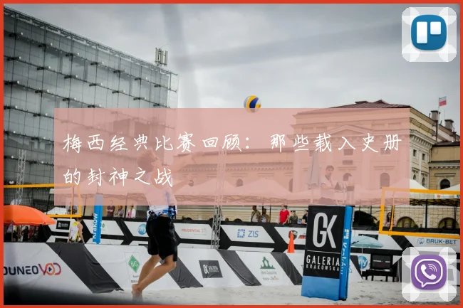 梅西经典比赛回顾:那些载入史册的封神之战