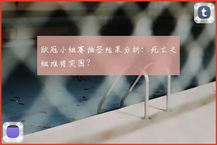 欧冠小组赛抽签结果分析:死亡之组谁将突围?