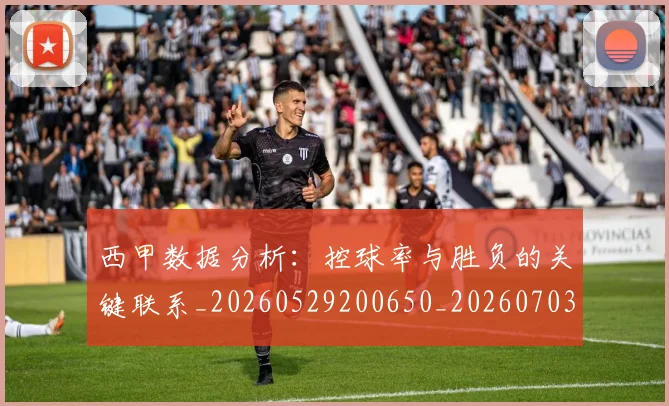 西甲数据分析：控球率与胜负的关键联系_20260529200650_20260703181853