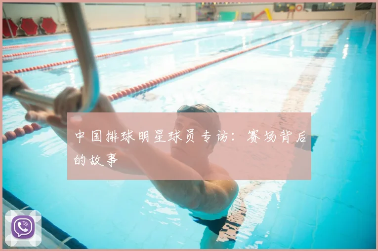 中国排球明星球员专访:赛场背后的故事