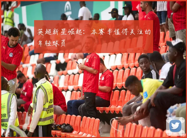 英超新星崛起:本赛季值得关注的年轻球员