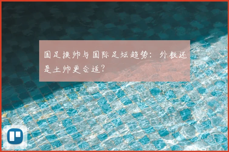 国足换帅与国际足坛趋势:外教还是土帅更合适?