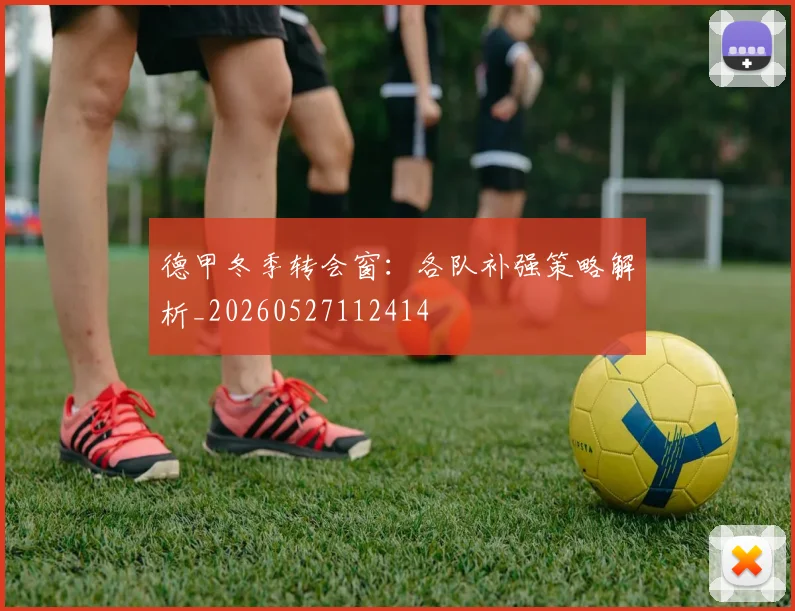 德甲冬季转会窗:各队补强策略解析_20260527112414