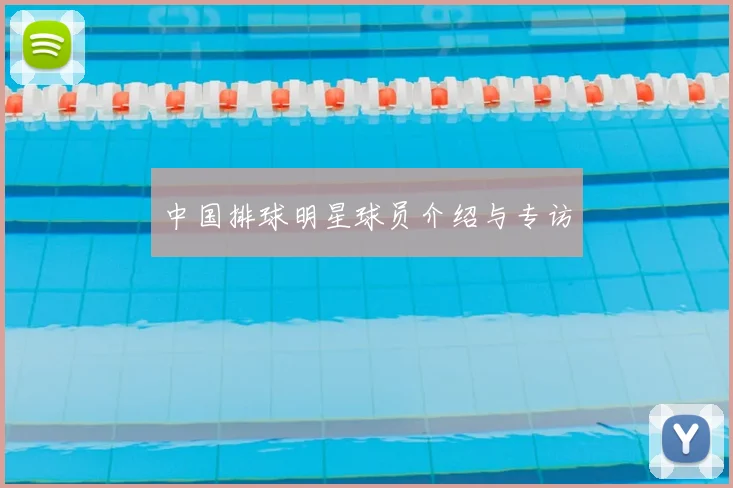 中国排球明星球员介绍与专访