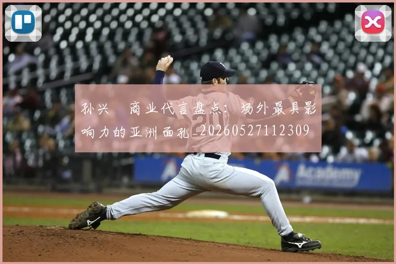 孙兴慜商业代言盘点:场外最具影响力的亚洲面孔_20260527112309