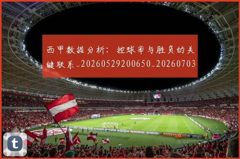 西甲数据分析：控球率与胜负的关键联系_20260529200650_20260703181853