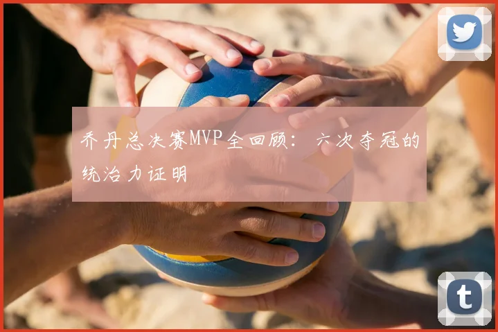 乔丹总决赛MVP全回顾：六次夺冠的统治力证明