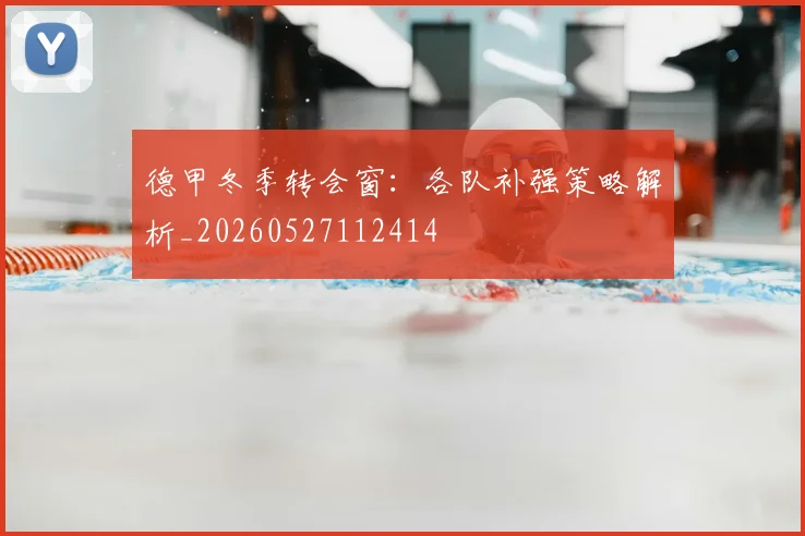 德甲冬季转会窗：各队补强策略解析_20260527112414